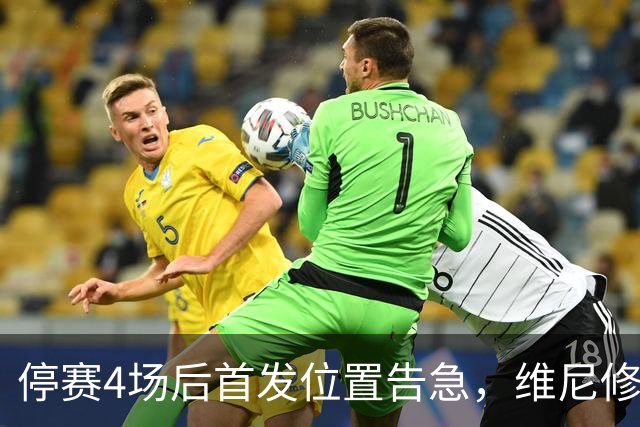 停赛4场后首发位置告急，维尼修斯每天两练自救