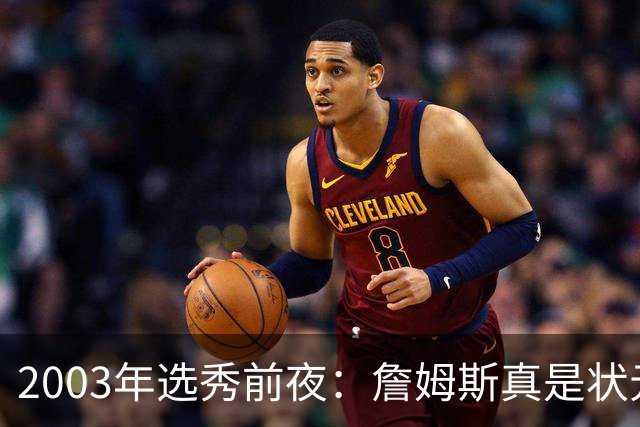 2003年选秀前夜：詹姆斯真是状元？还是票房状元？